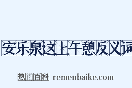 安乐泉这上午憩反义词是什么意思的图片